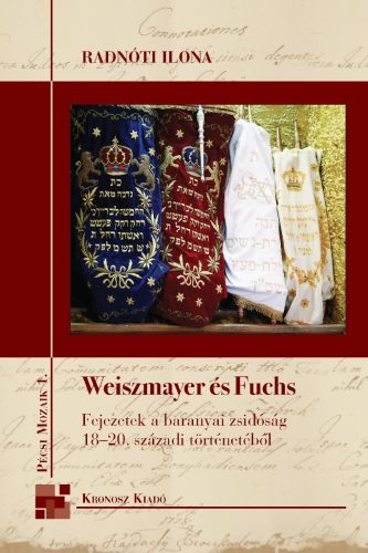 Radnóti Ilona: Weiszmayer és Fuchs. Fejezetek a baranyai zsidóság 18–20. századi történetéből