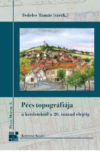 Fedeles Tamás (szerk.): Pécs topográfiája a kezdetektől a 20. század elejéig