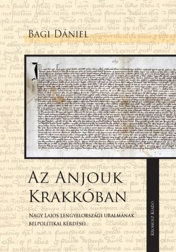 Bagi Dániel: Az Anjouk Krakkóban. Nagy Lajos lengyelországi uralmának belpolitikai kérdései