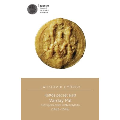   Laczlavik György: Kettős pecsét alatt. Várday Pál esztergomi érsek, királyi helytartó (1483–1549)
