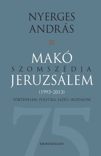 Nyerges András: Makó szomszédja Jeruzsálem. Történelem, politika, sajtó, irodalom (1993–2013)