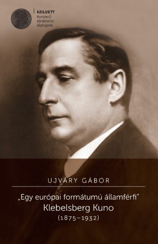 Ujváry Gábor: Egy európai formátumú államférfi. Klebelsberg Kuno (1875-1932)