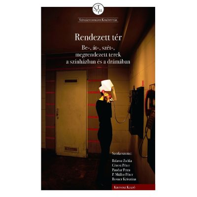   Balassa Zsófia – Görcsi Péter – Pandur Petra – P. Müller Péter – Rosner Krisztina (szerk.): Rendezett tér: be-, át-, szét-, megrendezett terek a színházban és a drámában