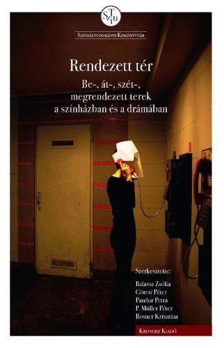 Balassa Zsófia – Görcsi Péter – Pandur Petra – P. Müller Péter – Rosner Krisztina (szerk.): Rendezett tér: be-, át-, szét-, megrendezett terek a színházban és a drámában