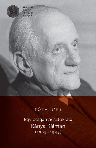 Tóth Imre: Egy polgári arisztokrata. Kánya Kálmán 1869–1945