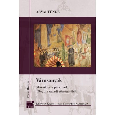   Árvai Tünde: Városanyák. Mozaikok a pécsi nők 19–20. századi történetéből