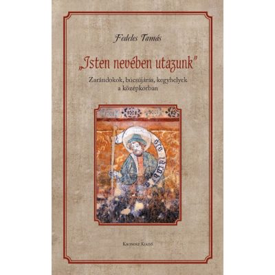   Fedeles Tamás: „Isten nevében utazunk". Zarándokok, búcsújárás, kegyhelyek a középkorban