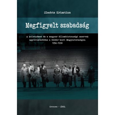   Slachta Krisztina: Megfigyelt szabadság. A keletnémet és a magyar állambiztonsági szervek együttműködése a Kádár-kori Magyarországon 1956–1990