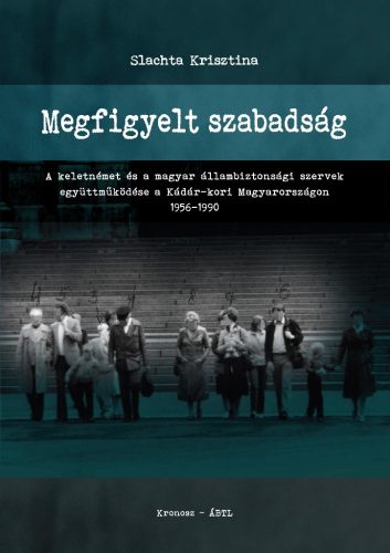 Slachta Krisztina: Megfigyelt szabadság. A keletnémet és a magyar állambiztonsági szervek együttműködése a Kádár-kori Magyarországon 1956–1990