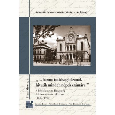   Vörös István Károly (vál. és szerk.): „…házam imádság házának hivatik minden népek számára”. A Pécsi Izraelita Hitközség dokumentumok tükrében (1837–1950)