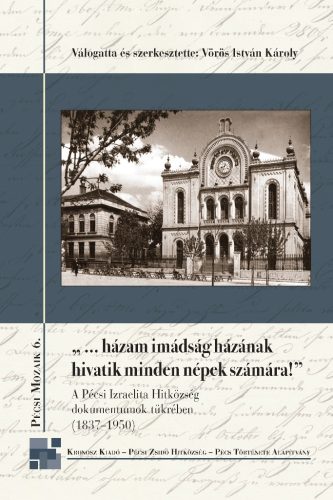 Vörös István Károly (vál. és szerk.): „…házam imádság házának hivatik minden népek számára”. A Pécsi Izraelita Hitközség dokumentumok tükrében (1837–1950)