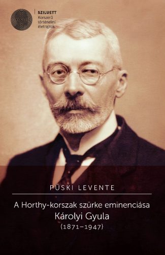 Püski Levente: A Horthy-korszak szürke eminenciása. Károlyi Gyula (1871–1947)