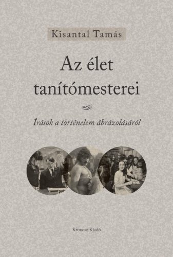 Kisantal Tamás: Az élet tanítómesterei. Írások a történelem ábrázolásáról