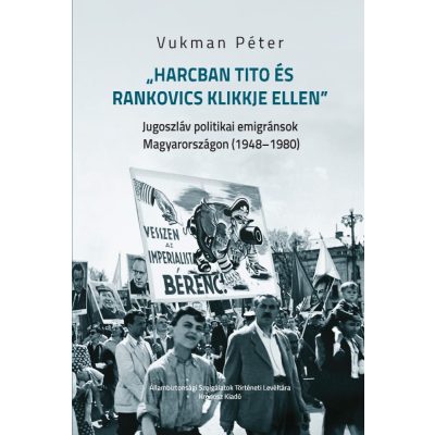   Vukman Péter: „Harcban Tito és Rankovics klikkje ellen”. Jugoszláv politikai emigránsok Magyarországon (1948–1980)