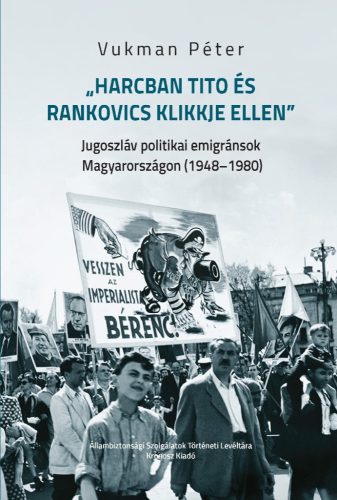 Vukman Péter: „Harcban Tito és Rankovics klikkje ellen”. Jugoszláv politikai emigránsok Magyarországon (1948–1980)