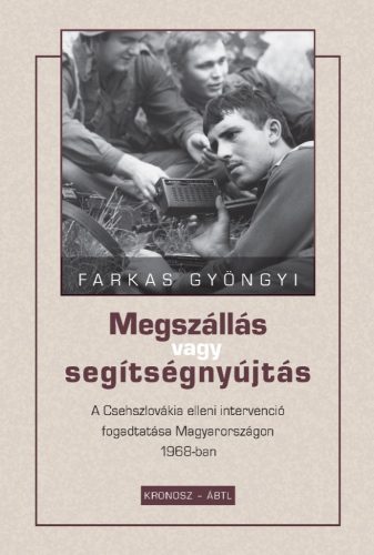 Farkas Gyöngyi: Megszállás vagy segítségnyújtás. A Csehszlovákia elleni intervenció fogadtatása Magyarországon 1968-ban