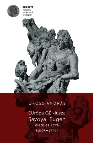 Oross András: EUrópa GÉNiusza. Savoyai Eugén élete és kora (1663–1736)