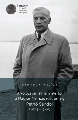 Závodszky Géza: A kolozsvári alma matertől a Magyar Nemzet rostrumáig. Pethő Sándor (1885–1940)