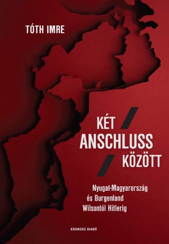 Tóth Imre: Két Anschluss között. Nyugat-Magyarország és Burgenland Wilsontól Hitlerig