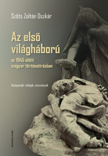 Szőts Zoltán Oszkár: Az első világháború az 1945 előtti magyar történetírásban. Nézőpontok, műfajok, intézmények