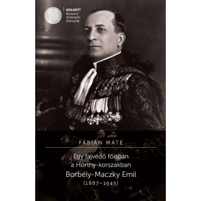   Fábián Máté: Egy fajvédő főispán a Horthy-korszakban. Borbély-Maczky Emil (1887–1945)