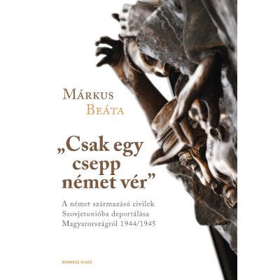   Márkus Beáta: „Csak egy csepp német vér”. A német származású civilek Szovjetunióba deportálása Magyarországról 1944/1945