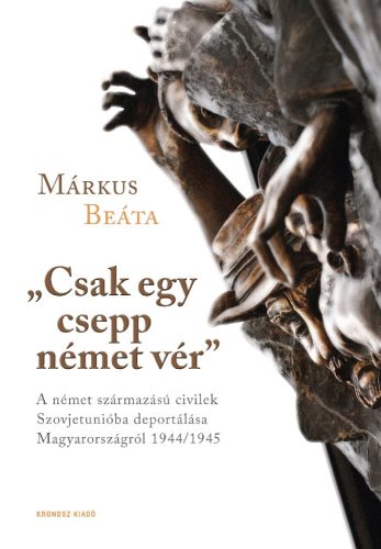 Márkus Beáta: „Csak egy csepp német vér”. A német származású civilek Szovjetunióba deportálása Magyarországról 1944/1945