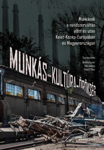 Bartha Eszter  – Tóth András  – Valuch Tibor (szerk.): Munkás-kultúra-örökség. Munkások a rendszerváltás előtt és után Kelet-Közép-Európában és Magyarországon