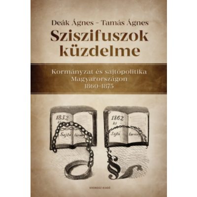   Deák Ágnes – Tamás Ágnes: Sziszifuszok küzdelme. Kormányzat és sajtópolitika Magyarországon 1860–1875