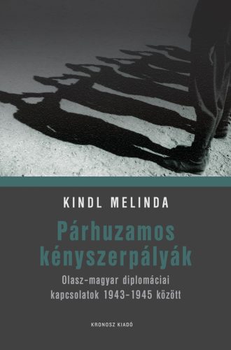 Kindl Melinda: Párhuzamos kényszerpályák. Olasz–magyar diplomáciai kapcsolatok 1943–1945 között