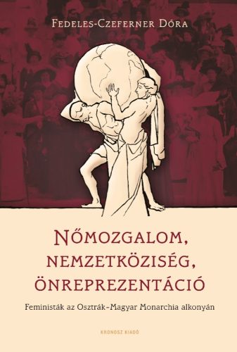 Fedeles-Czeferner Dóra: Nőmozgalom – nemzetköziség – önreprezentáció. Feministák az Osztrák–Magyar Monarchia alkonyán