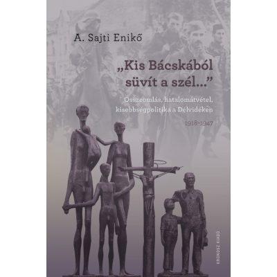   A. Sajti Enikő: „Kis-Bácskából süvít a szél”. Összeomlás, hatalomátvétel, kisebbségpolitika a Délvidéken 1918–1947