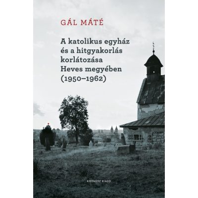   Gál Máté: A katolikus egyház és a hitgyakorlás korlátozása Heves megyében (1950–1962)