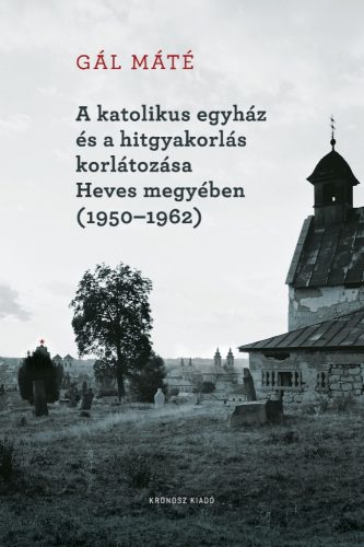 Gál Máté: A katolikus egyház és a hitgyakorlás korlátozása Heves megyében (1950–1962)