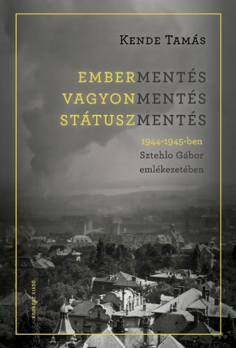 Kende Tamás: Embermentés, vagyonmentés, státuszmentés 1944–1945-ben Sztehlo Gábor emlékezetében