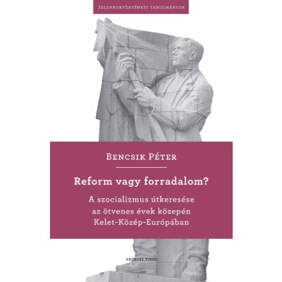   Bencsik Péter: Reform vagy forradalom? A szocializmus útkeresése az ötvenes évek közepén Kelet-Közép-Európában