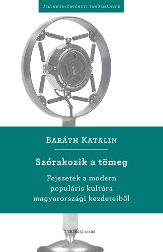 Baráth Katalin: Szórakozik a tömeg. Fejezetek a modern populáris kultúra magyarországi kezdeteiből