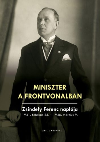 Szekér Nóra (szerk.): Miniszter a frontvonalban. Zsindely Ferenc naplója 1941. február 25. – 1946. március 9. (2024-es kiadás)