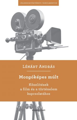 Lénárt András: Mozgóképes múlt. Közelítések a film és a történelem kapcsolatához