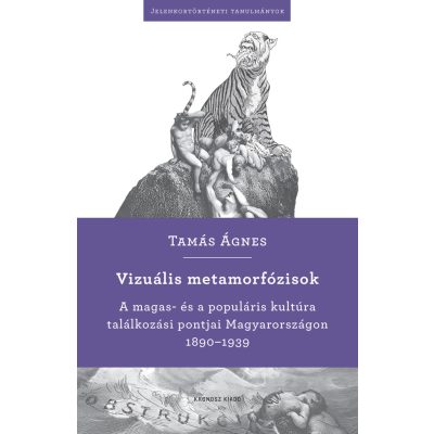   Tamás Ágnes: Vizuális metamorfózisok. A magas- és a populáris kultúra  találkozási pontjai Magyarországon 1890–1939 