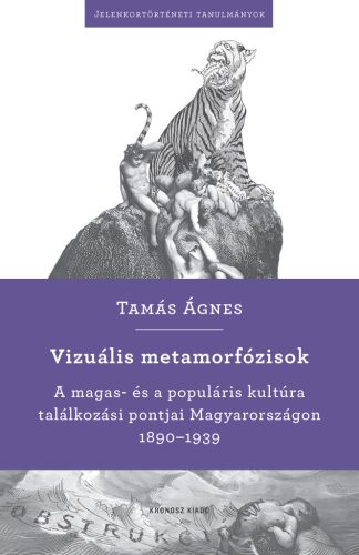 Tamás Ágnes: Vizuális metamorfózisok. A magas- és a populáris kultúra  találkozási pontjai Magyarországon 1890–1939 