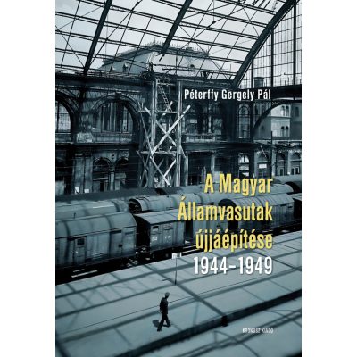   Péterffy Gergely Pál: A Magyar Államvasutak újjáépítése 1944–1949