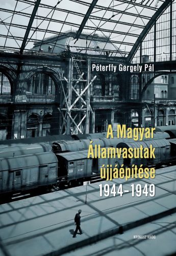 Péterffy Gergely Pál: A Magyar Államvasutak újjáépítése 1944–1949