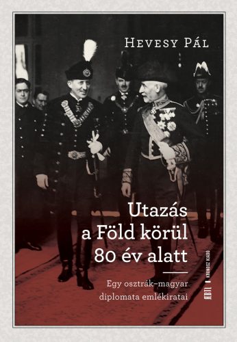 Hevesy Pál: Utazás a Föld körül 80 év alatt. Egy osztrák–magyar diplomata emlékiratai