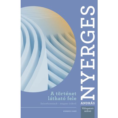   Nyerges András:  A történet látható fele. Színrebontások – magyar írókról