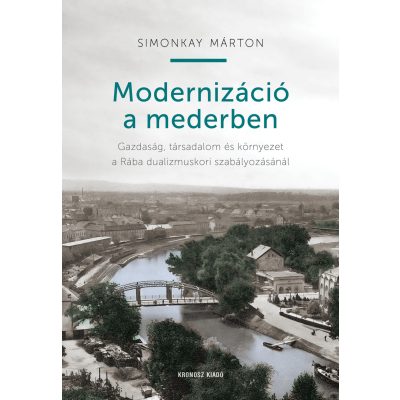   Simonkay Márton: Modernizáció a mederben. Gazdaság, társadalom és környezet a Rába dualizmuskori szabályozásánál