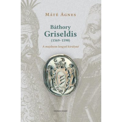   Máté Ágnes: Báthory Griseldis (1569–1590). A majdnem lengyel királyné