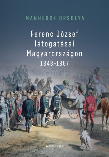 Manhercz Orsolya: Ferenc József látogatásai Magyarországon 1843–1867 