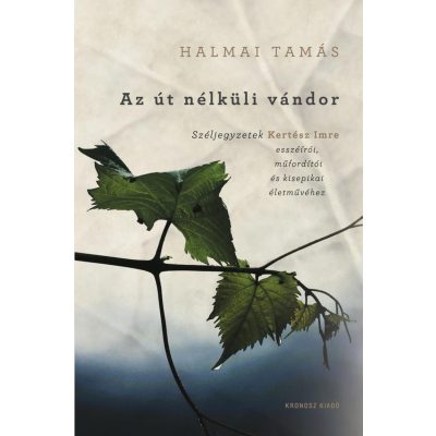   Halmai Tamás: Az út nélküli vándor. Széljegyzetek Kertész Imre esszéírói, műfordítói és kisepikai életművéhez
