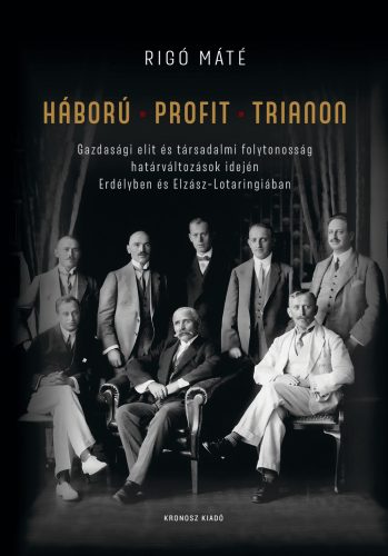 Rigó Máté: Háború – profit – Trianon. Gazdasági elit és társadalmi folytonosság határváltozások idején Erdélyben és Elzász–Lotaringiában